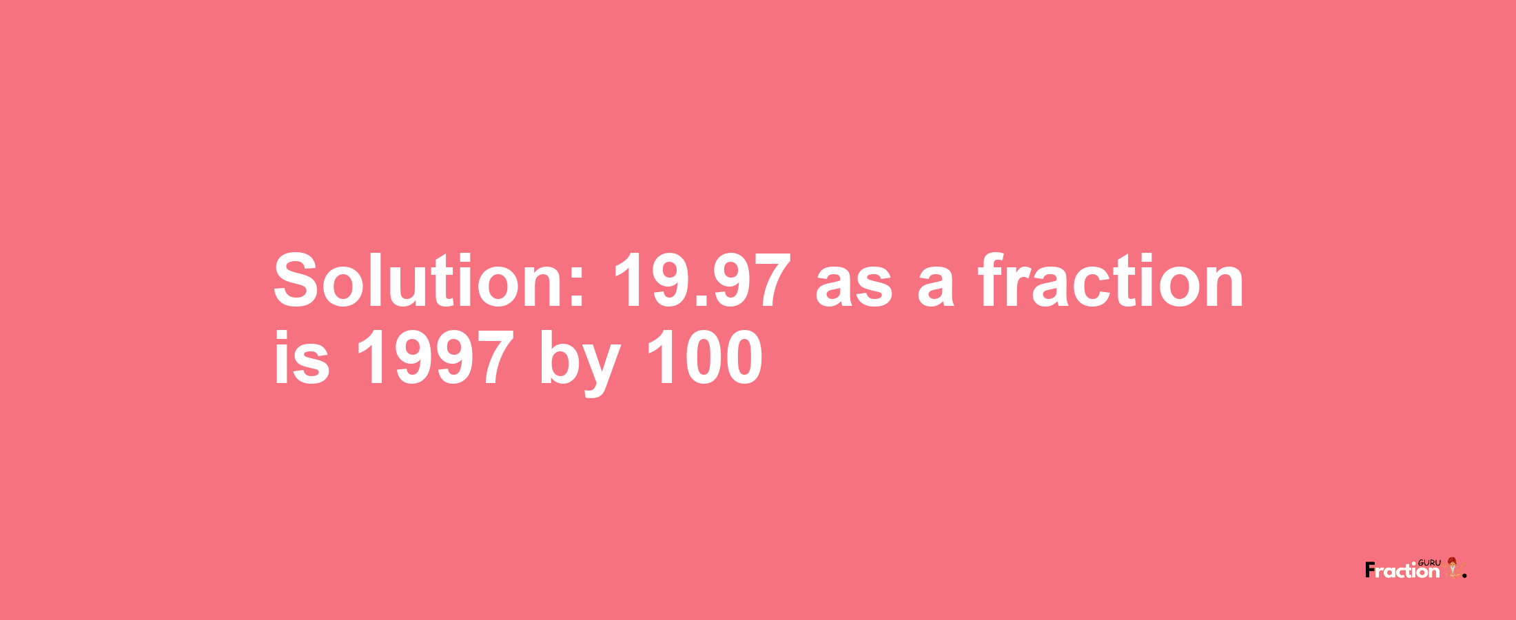 Solution:19.97 as a fraction is 1997/100